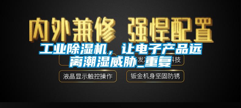工業(yè)除濕機(jī)，讓電子產(chǎn)品遠(yuǎn)離潮濕威脅_重復(fù)