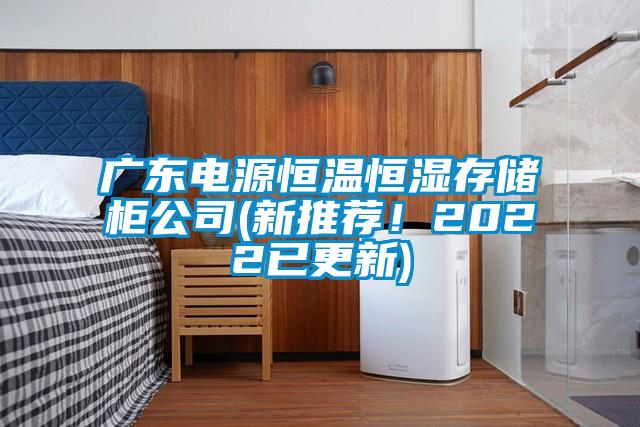 廣東電源恒溫恒濕存儲(chǔ)柜公司(新推薦！2022已更新)