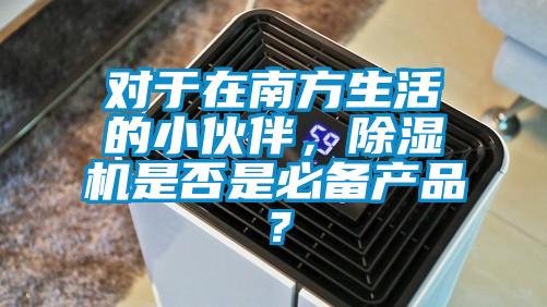 對于在南方生活的小伙伴，除濕機是否是必備產(chǎn)品？