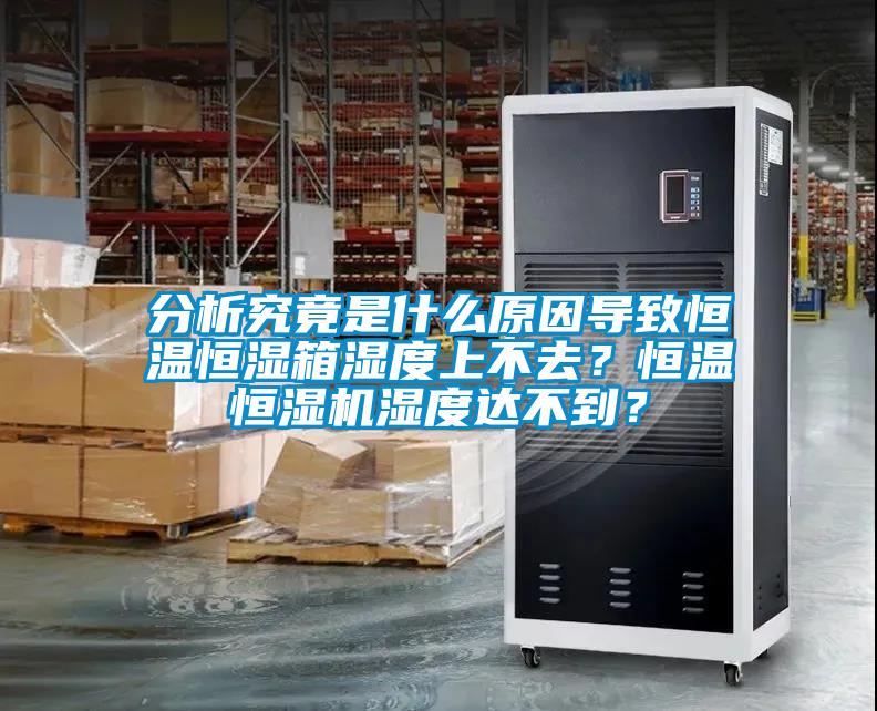 分析究竟是什么原因導致恒溫恒濕箱濕度上不去？恒溫恒濕機濕度達不到？