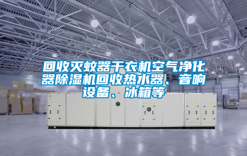 回收滅蚊器干衣機(jī)空氣凈化器除濕機(jī)回收熱水器、音響設(shè)備、冰箱等