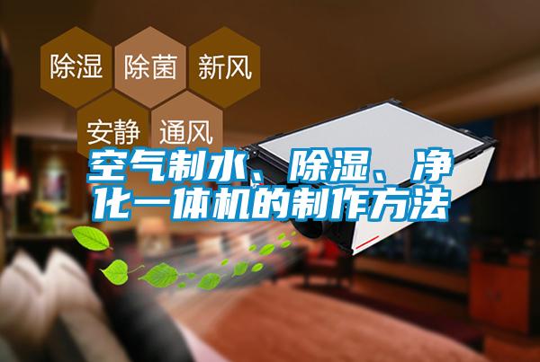 空氣制水、除濕、凈化一體機的制作方法