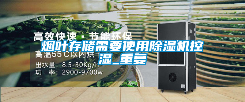 煙葉存儲需要使用除濕機控濕_重復(fù)