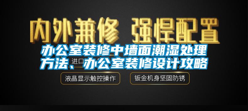 辦公室裝修中墻面潮濕處理方法、辦公室裝修設計攻略