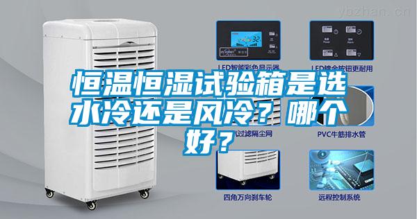 恒溫恒濕試驗箱是選水冷還是風冷？哪個好？