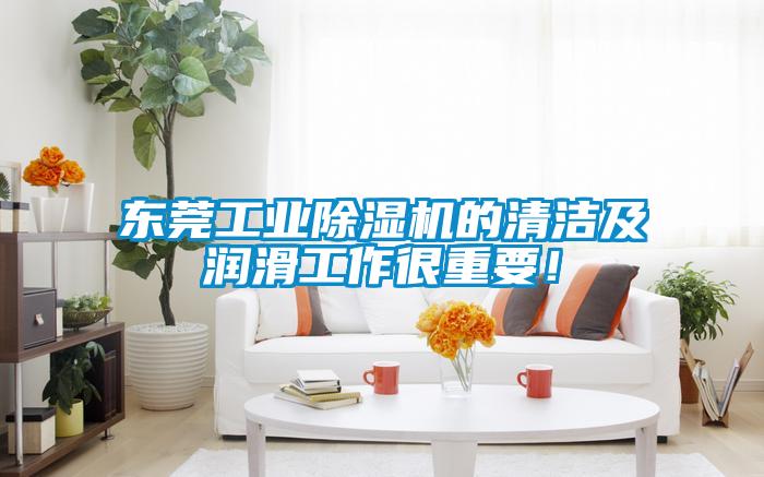 東莞工業(yè)除濕機(jī)的清潔及潤滑工作很重要！