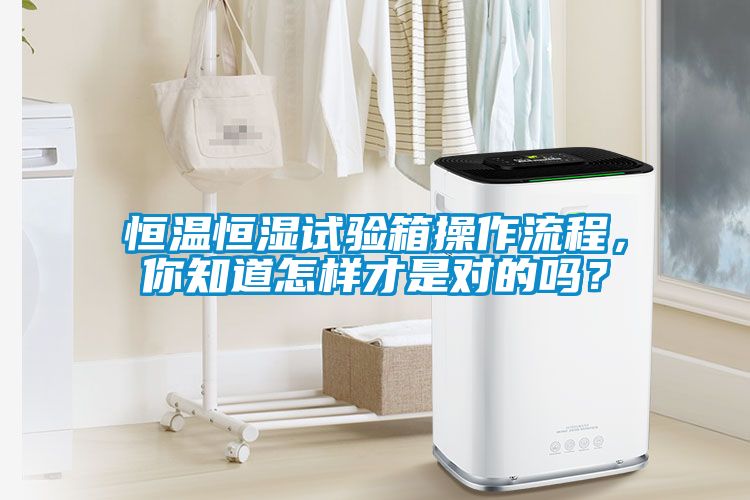 恒溫恒濕試驗箱操作流程，你知道怎樣才是對的嗎？