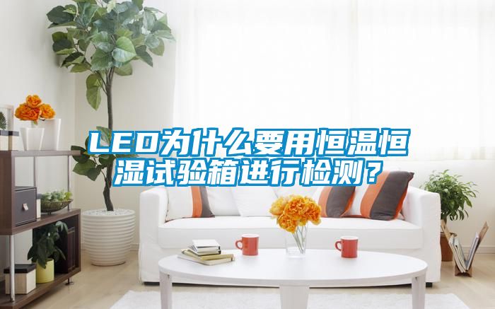 LED為什么要用恒溫恒濕試驗(yàn)箱進(jìn)行檢測(cè)?