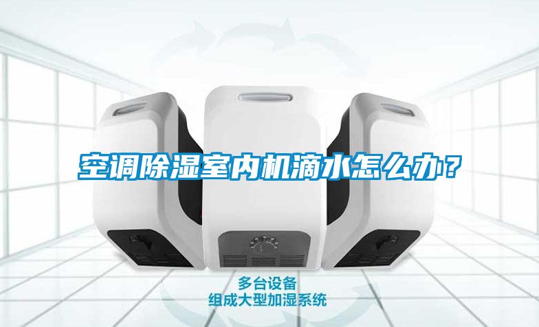 空調除濕室內機滴水怎么辦？