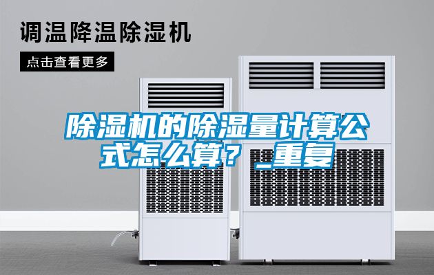 除濕機的除濕量計算公式怎么算？_重復(fù)