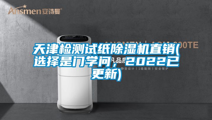 天津檢測試紙除濕機直銷(選擇是門學問，2022已更新)