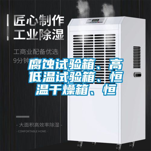 腐蝕試驗箱、高低溫試驗箱、恒溫干燥箱、恒