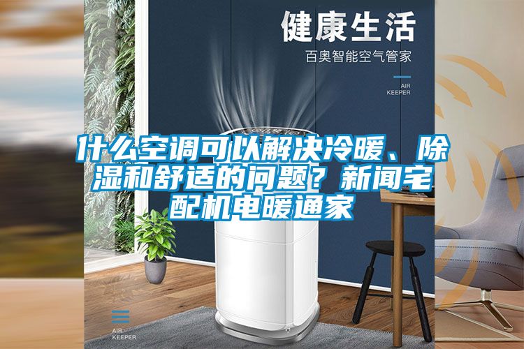 什么空調(diào)可以解決冷暖、除濕和舒適的問題？新聞?wù)錂C(jī)電暖通家