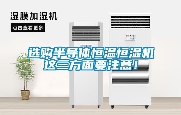 選購半導體恒溫恒濕機這三方面要注意！