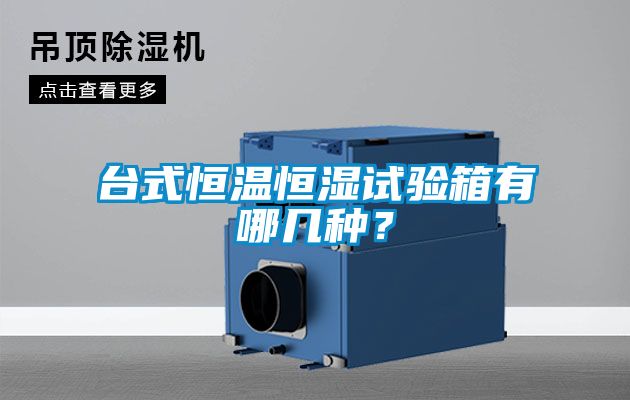 臺式恒溫恒濕試驗(yàn)箱有哪幾種？