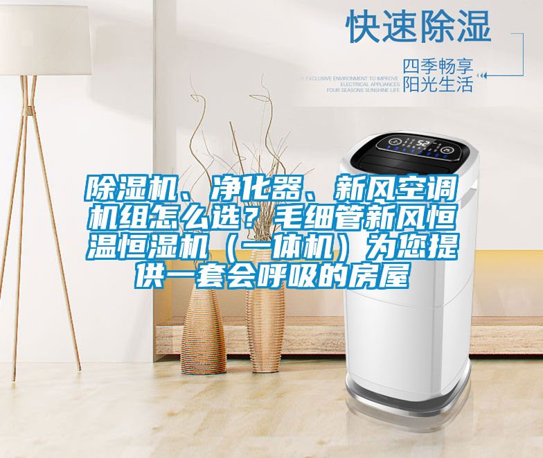 除濕機、凈化器、新風空調(diào)機組怎么選?毛細管新風恒溫恒濕機(一體機)為您提供一套會呼吸的房屋