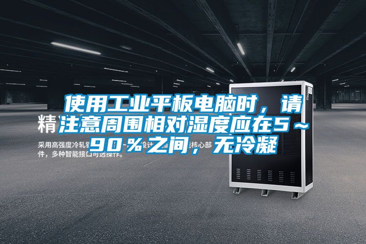 使用工業平板電腦時，請注意周圍相對濕度應在5～90％之間，無冷凝