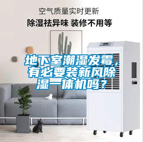 地下室潮濕發(fā)霉，有必要裝新風(fēng)除濕一體機(jī)嗎？