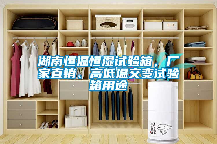 湖南恒溫恒濕試驗箱，廠家直銷、高低溫交變試驗箱用途