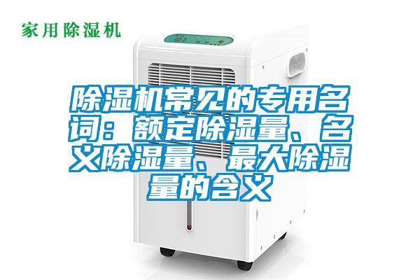除濕機常見的專用名詞：額定除濕量、名義除濕量、最大除濕量的含義