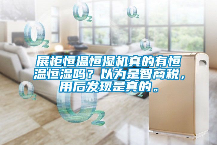 展柜恒溫恒濕機真的有恒溫恒濕嗎？以為是智商稅，用后發現是真的。