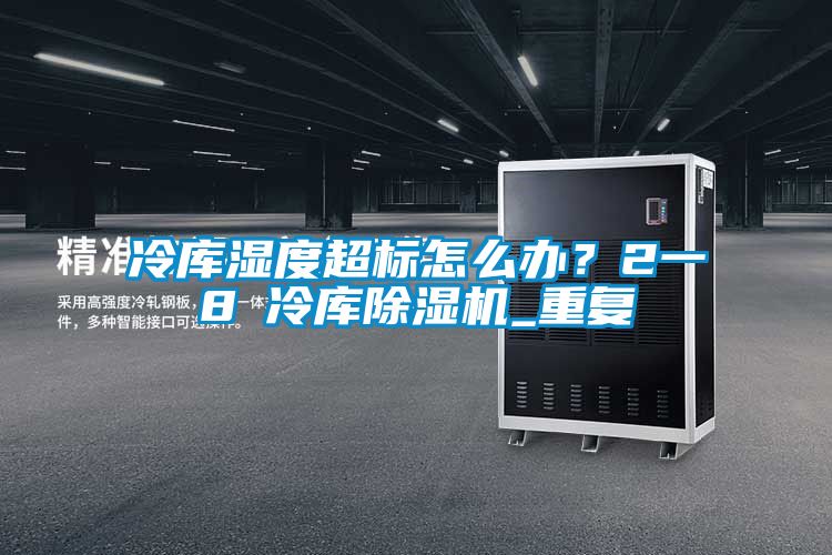 冷庫濕度超標怎么辦？2一8℃冷庫除濕機_重復