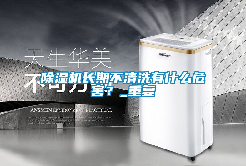 除濕機(jī)長(zhǎng)期不清洗有什么危害？_重復(fù)