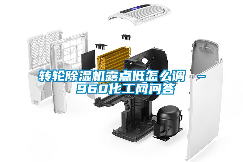 轉輪除濕機露點低怎么調 – 960化工網(wǎng)問答