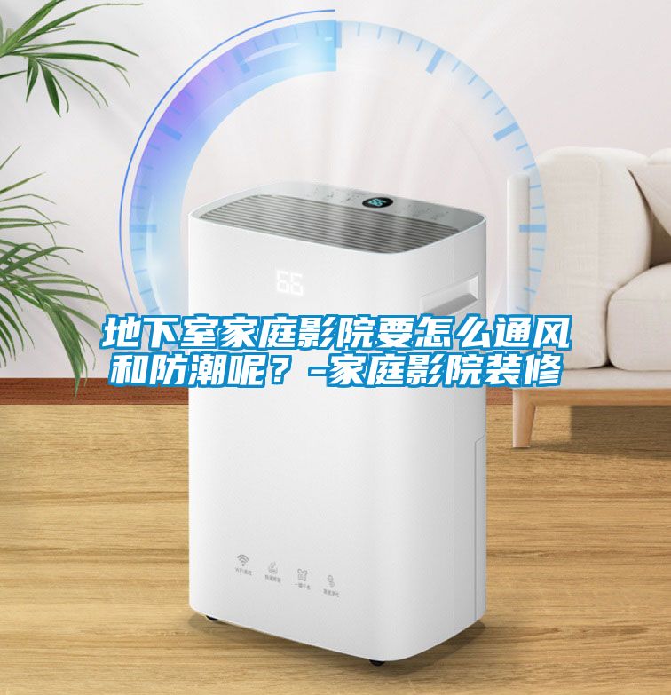 地下室家庭影院要怎么通風和防潮呢？-家庭影院裝修