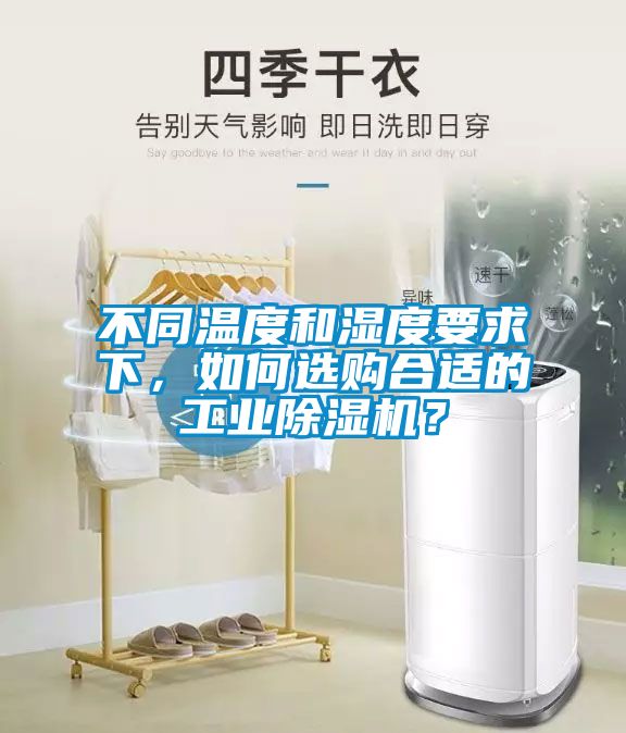 不同溫度和濕度要求下，如何選購(gòu)合適的工業(yè)除濕機(jī)？
