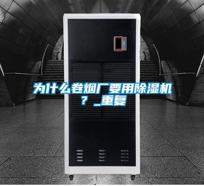 為什么卷煙廠要用除濕機？_重復