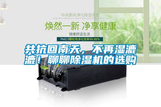共抗回南天，不再濕漉漉！聊聊除濕機(jī)的選購