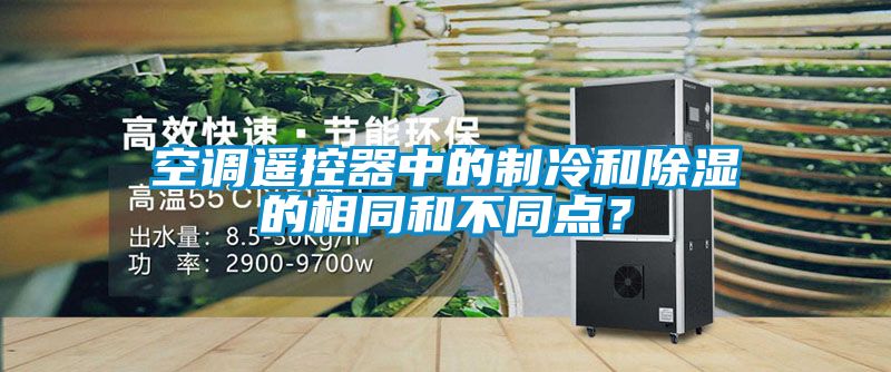 空調(diào)遙控器中的制冷和除濕的相同和不同點？