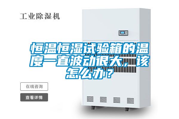 恒溫恒濕試驗(yàn)箱的溫度一直波動(dòng)很大，該怎么辦？