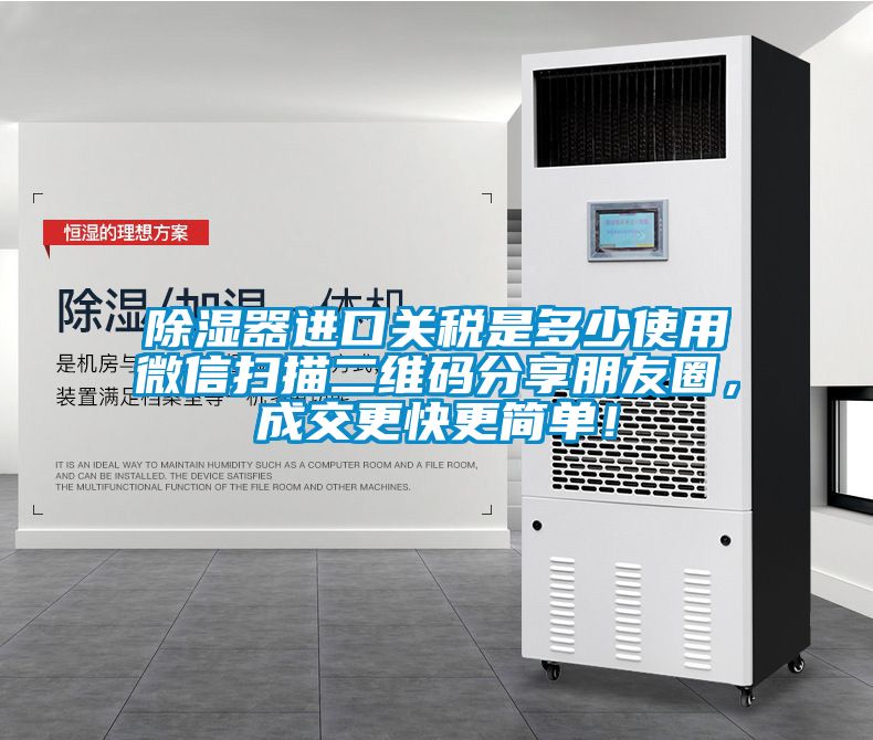 除濕器進口關(guān)稅是多少使用微信掃描二維碼分享朋友圈，成交更快更簡單！