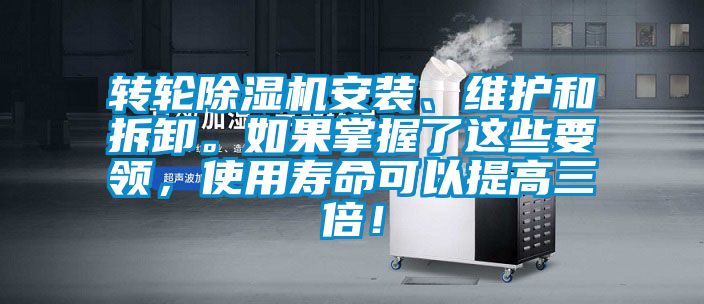 轉輪除濕機安裝、維護和拆卸。如果掌握了這些要領，使用壽命可以提高三倍！
