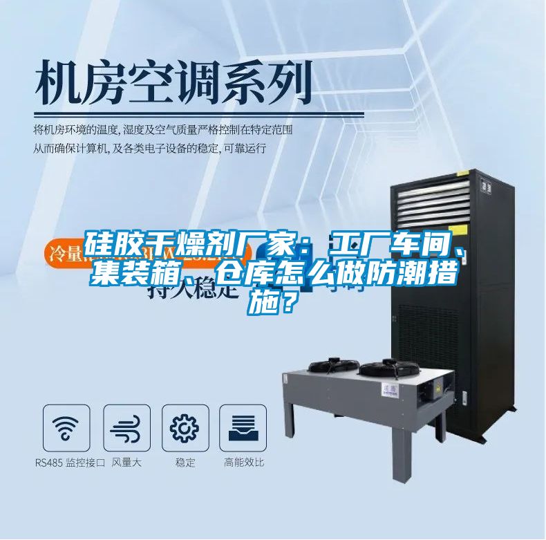 硅膠干燥劑廠家：工廠車間、集裝箱、倉庫怎么做防潮措施？